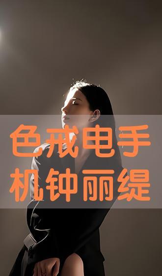 色戒钟丽缇手机在线播放,重温经典，感受激情岁月